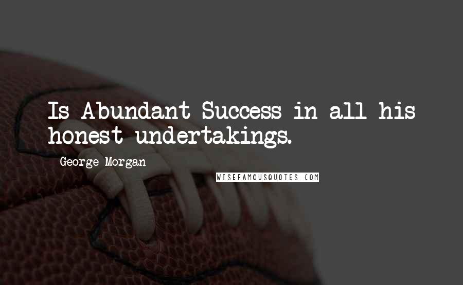 George Morgan Quotes: Is Abundant Success in all his honest undertakings.