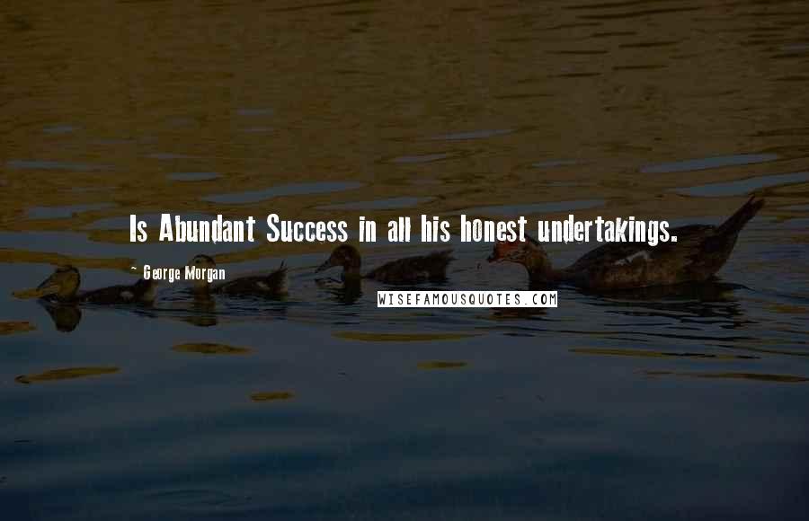 George Morgan Quotes: Is Abundant Success in all his honest undertakings.