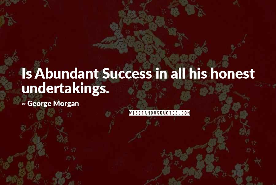 George Morgan Quotes: Is Abundant Success in all his honest undertakings.
