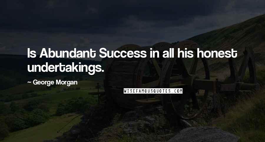 George Morgan Quotes: Is Abundant Success in all his honest undertakings.