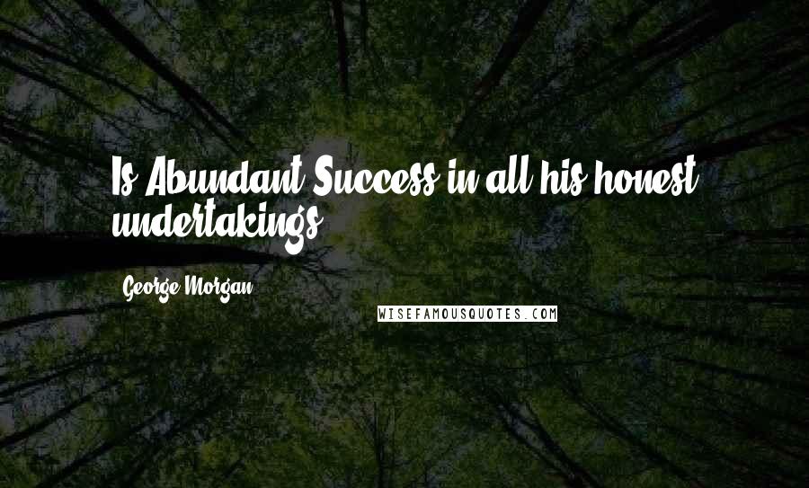 George Morgan Quotes: Is Abundant Success in all his honest undertakings.
