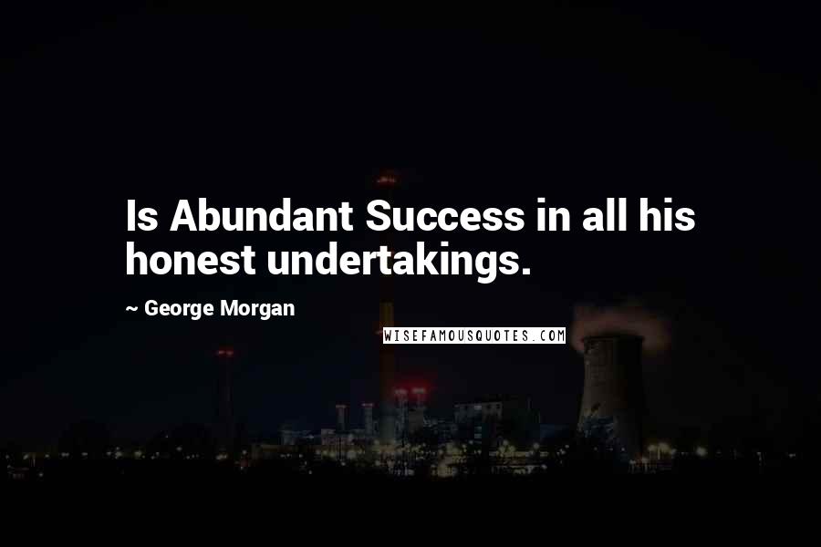 George Morgan Quotes: Is Abundant Success in all his honest undertakings.