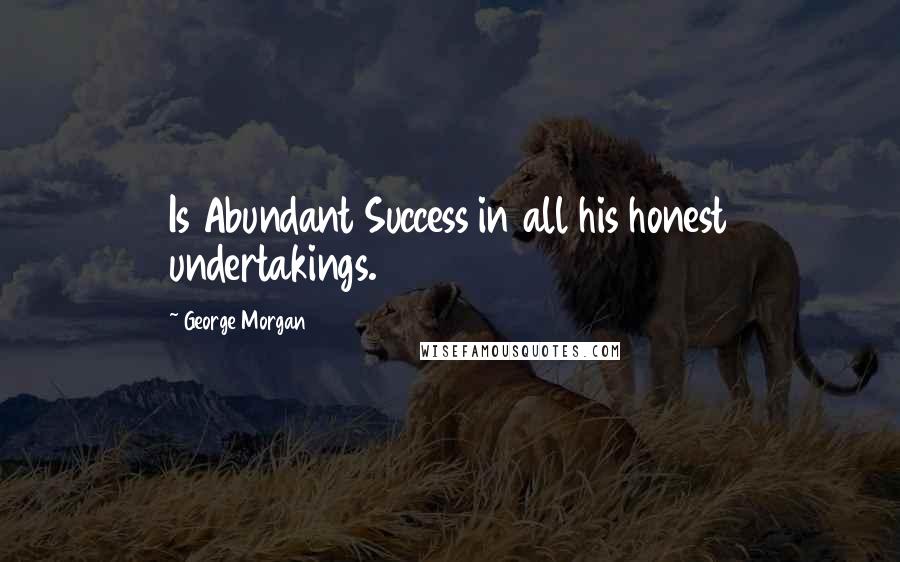 George Morgan Quotes: Is Abundant Success in all his honest undertakings.