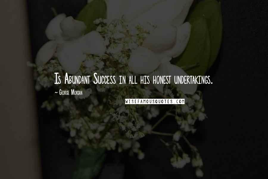 George Morgan Quotes: Is Abundant Success in all his honest undertakings.
