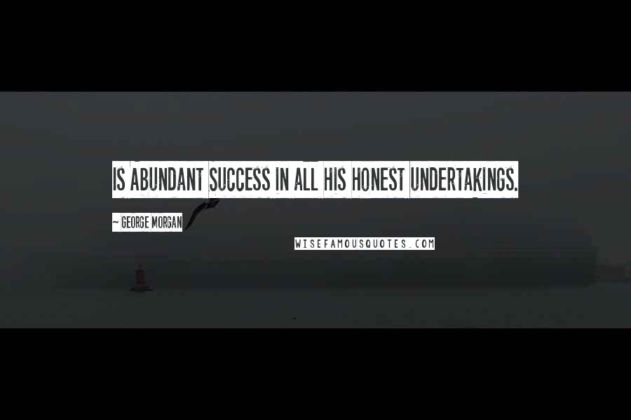 George Morgan Quotes: Is Abundant Success in all his honest undertakings.
