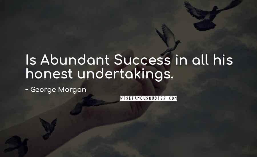 George Morgan Quotes: Is Abundant Success in all his honest undertakings.
