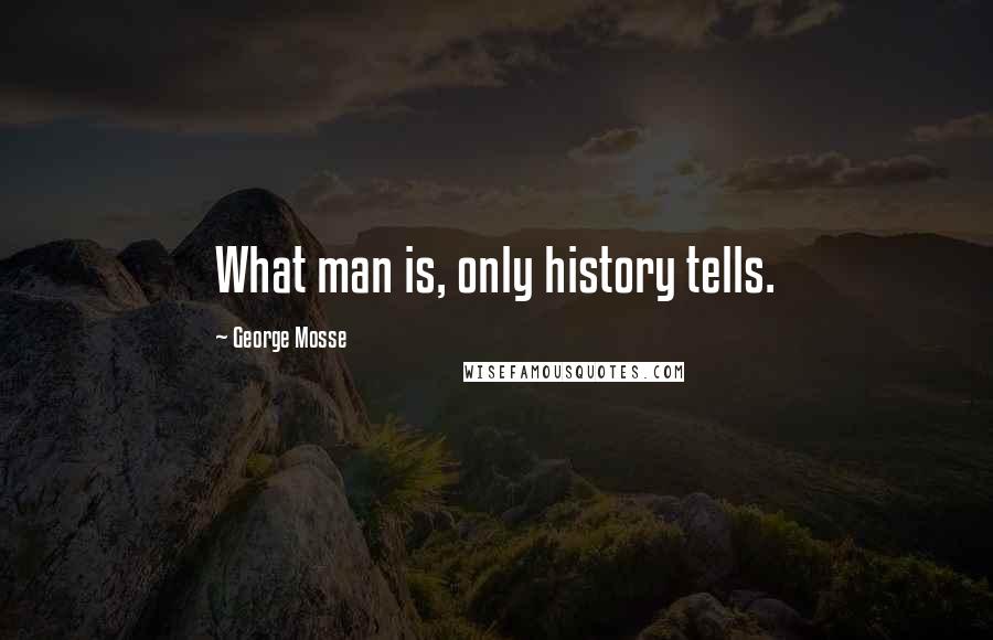 George Mosse Quotes: What man is, only history tells.