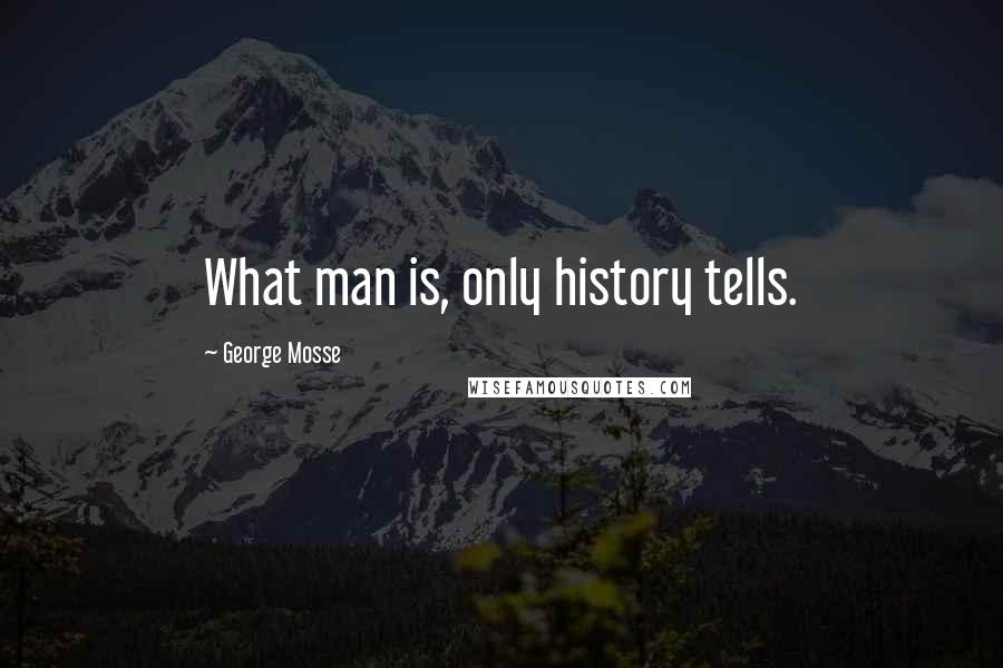 George Mosse Quotes: What man is, only history tells.