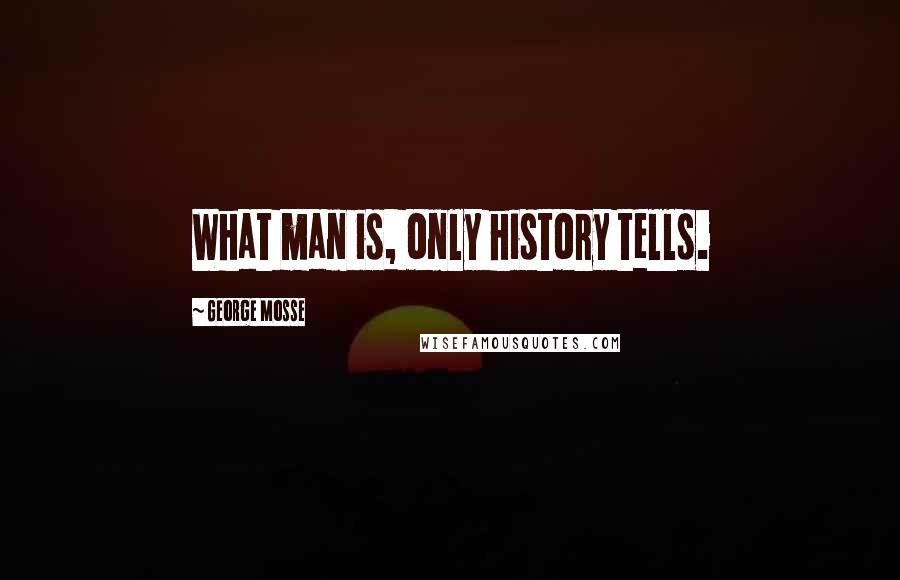 George Mosse Quotes: What man is, only history tells.