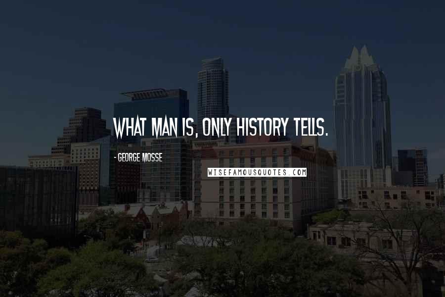 George Mosse Quotes: What man is, only history tells.