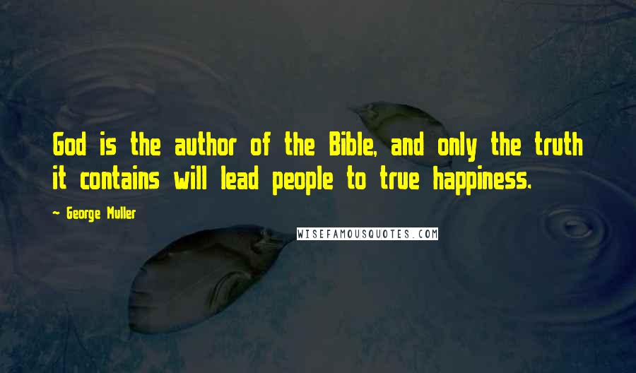 George Muller Quotes: God is the author of the Bible, and only the truth it contains will lead people to true happiness.