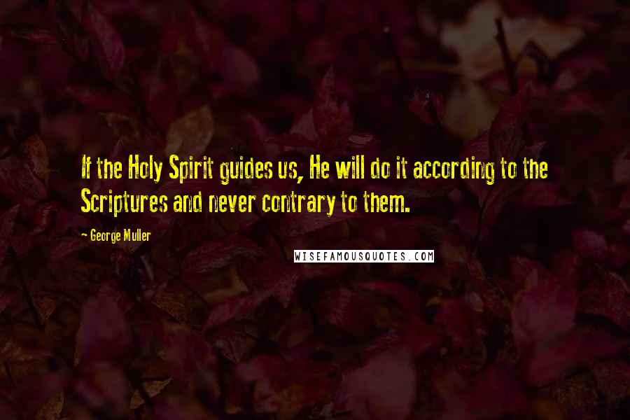 George Muller Quotes: If the Holy Spirit guides us, He will do it according to the Scriptures and never contrary to them.