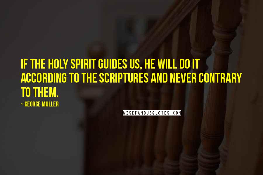 George Muller Quotes: If the Holy Spirit guides us, He will do it according to the Scriptures and never contrary to them.