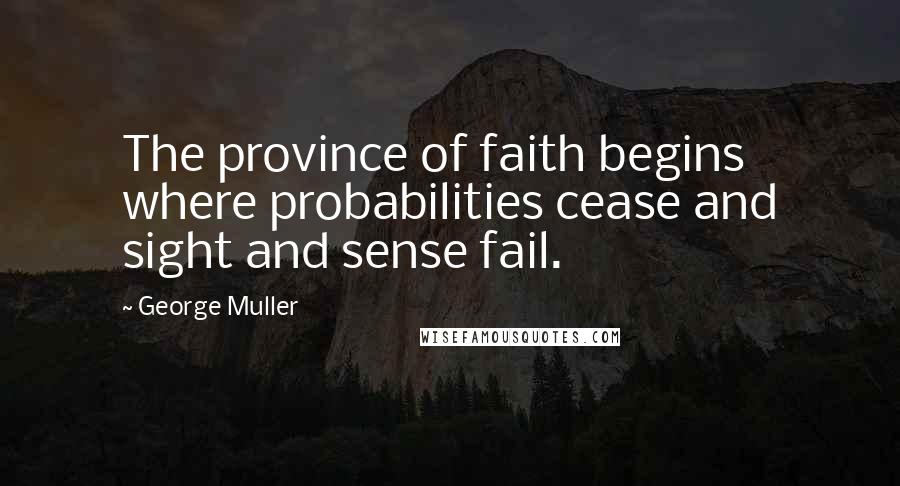 George Muller Quotes: The province of faith begins where probabilities cease and sight and sense fail.