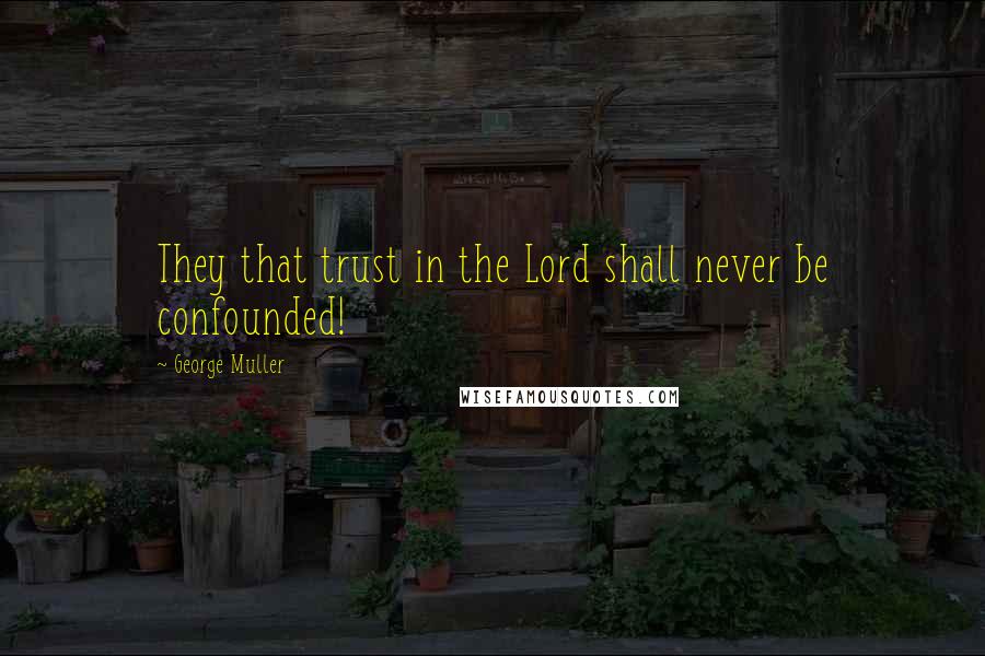 George Muller Quotes: They that trust in the Lord shall never be confounded!