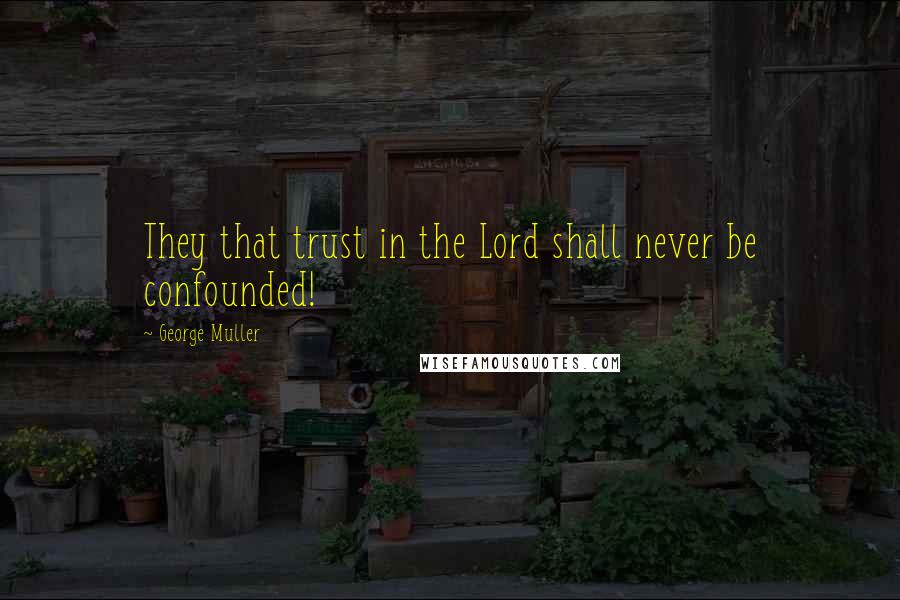 George Muller Quotes: They that trust in the Lord shall never be confounded!