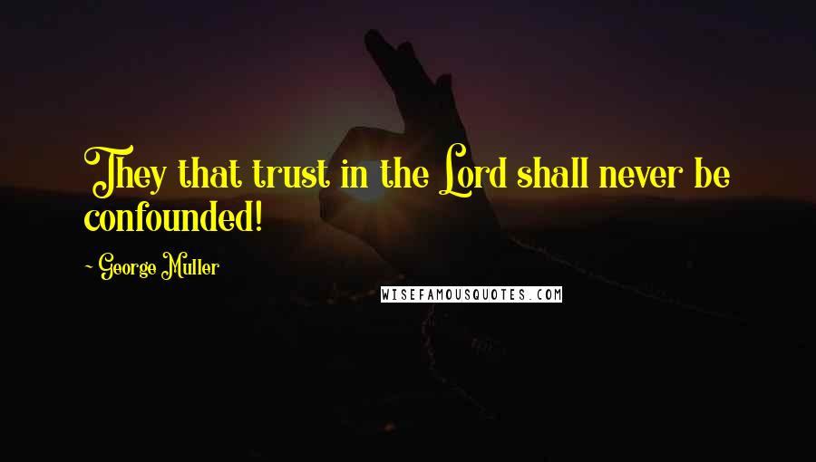 George Muller Quotes: They that trust in the Lord shall never be confounded!