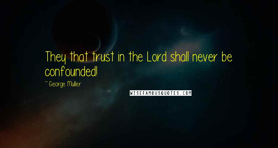 George Muller Quotes: They that trust in the Lord shall never be confounded!