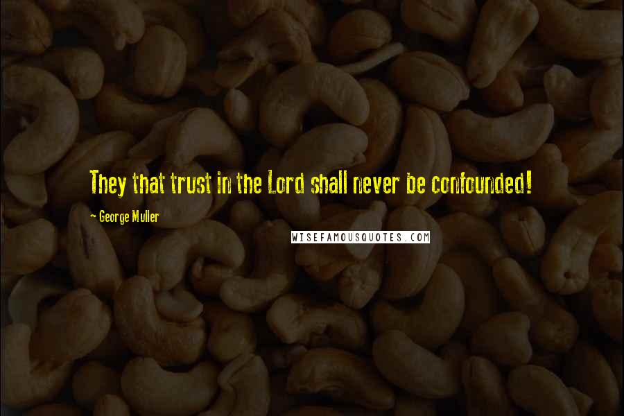 George Muller Quotes: They that trust in the Lord shall never be confounded!