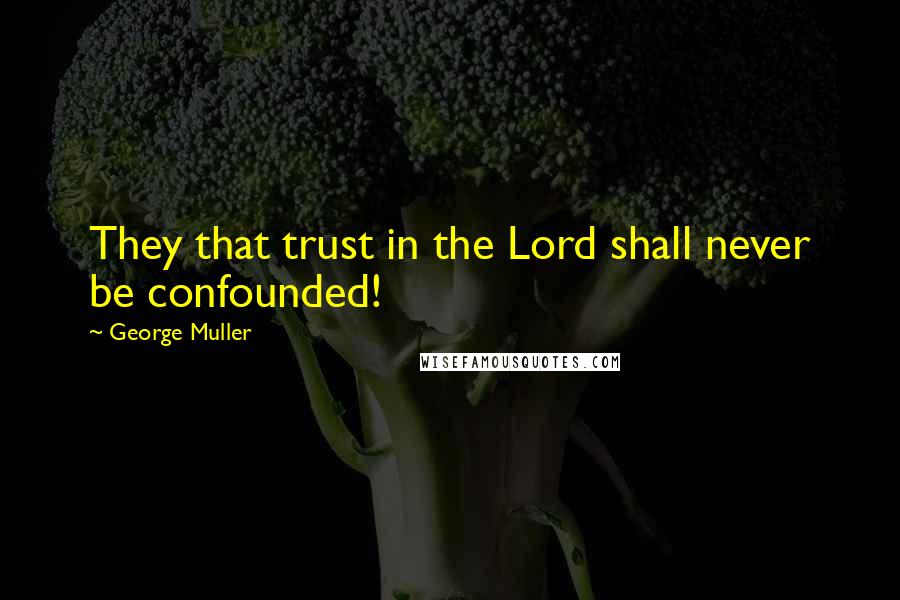 George Muller Quotes: They that trust in the Lord shall never be confounded!