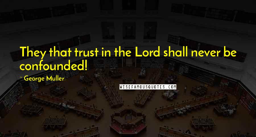 George Muller Quotes: They that trust in the Lord shall never be confounded!