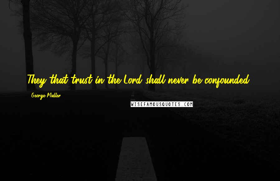 George Muller Quotes: They that trust in the Lord shall never be confounded!