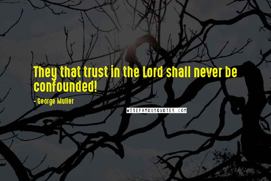 George Muller Quotes: They that trust in the Lord shall never be confounded!
