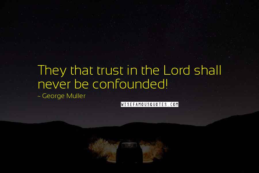 George Muller Quotes: They that trust in the Lord shall never be confounded!