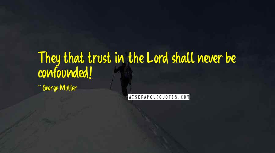 George Muller Quotes: They that trust in the Lord shall never be confounded!