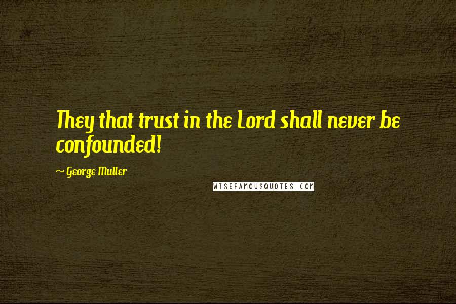 George Muller Quotes: They that trust in the Lord shall never be confounded!