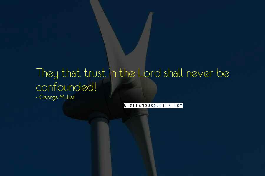 George Muller Quotes: They that trust in the Lord shall never be confounded!