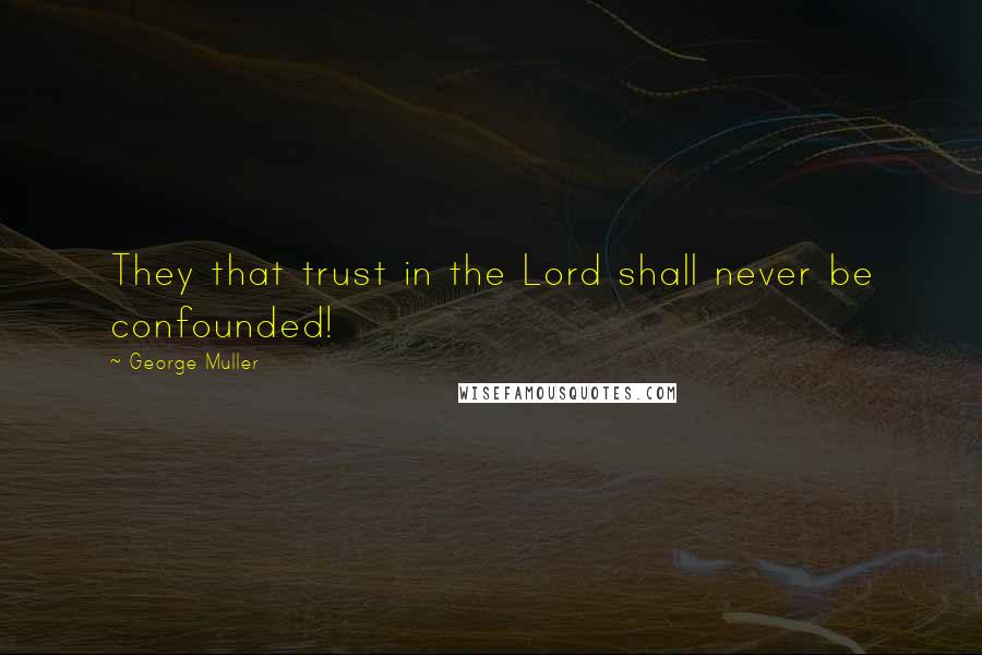 George Muller Quotes: They that trust in the Lord shall never be confounded!