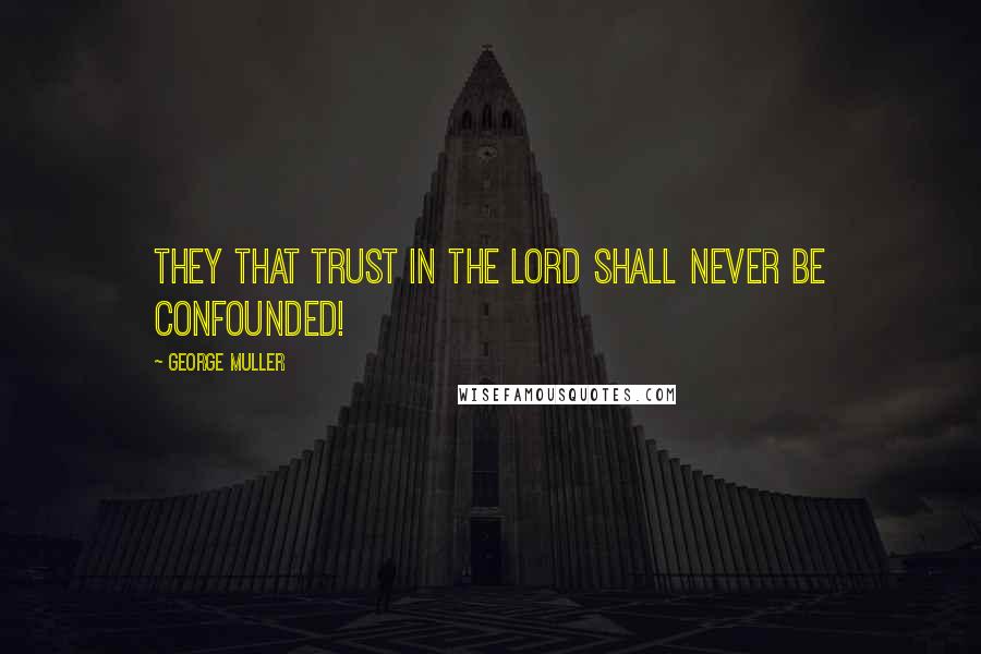 George Muller Quotes: They that trust in the Lord shall never be confounded!