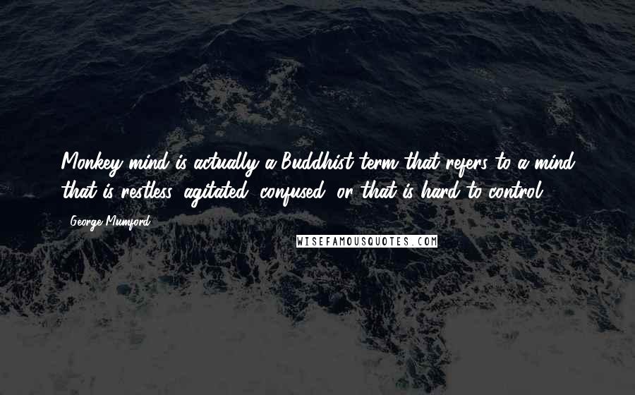 George Mumford Quotes: Monkey mind is actually a Buddhist term that refers to a mind that is restless, agitated, confused, or that is hard to control.