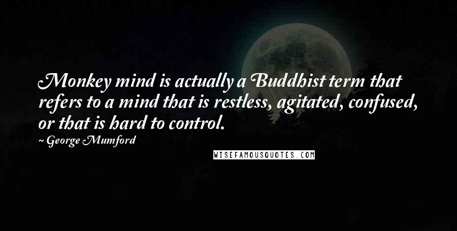 George Mumford Quotes: Monkey mind is actually a Buddhist term that refers to a mind that is restless, agitated, confused, or that is hard to control.