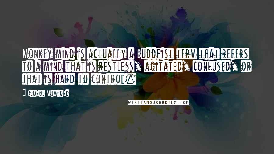 George Mumford Quotes: Monkey mind is actually a Buddhist term that refers to a mind that is restless, agitated, confused, or that is hard to control.