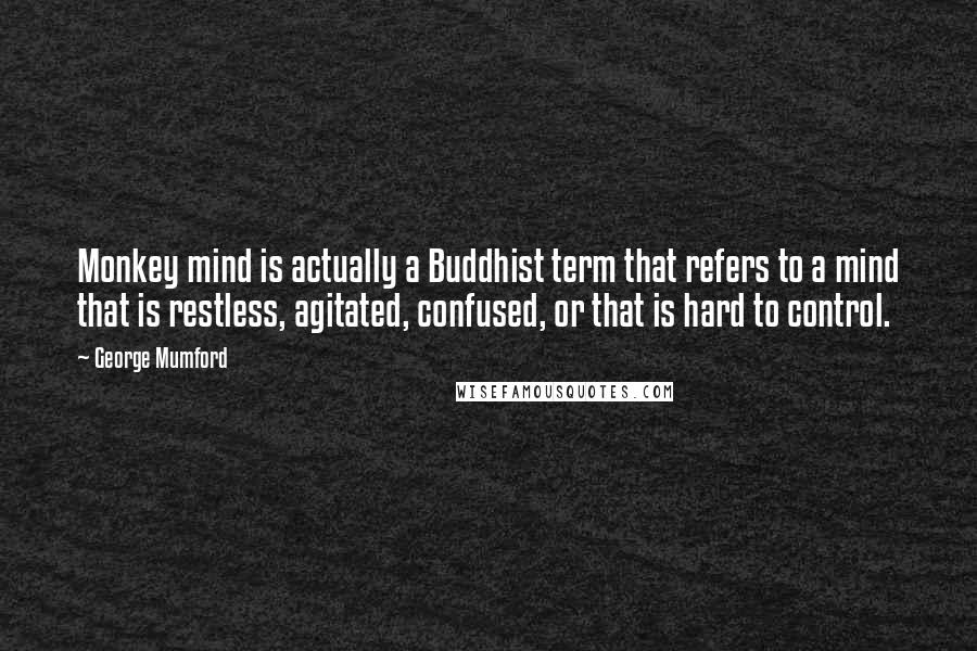George Mumford Quotes: Monkey mind is actually a Buddhist term that refers to a mind that is restless, agitated, confused, or that is hard to control.