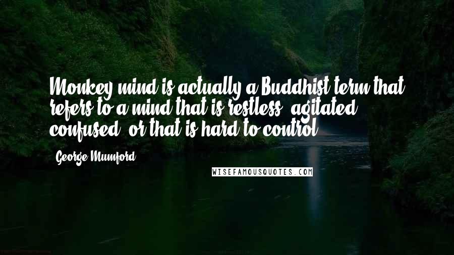 George Mumford Quotes: Monkey mind is actually a Buddhist term that refers to a mind that is restless, agitated, confused, or that is hard to control.