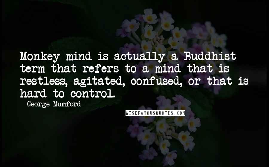George Mumford Quotes: Monkey mind is actually a Buddhist term that refers to a mind that is restless, agitated, confused, or that is hard to control.