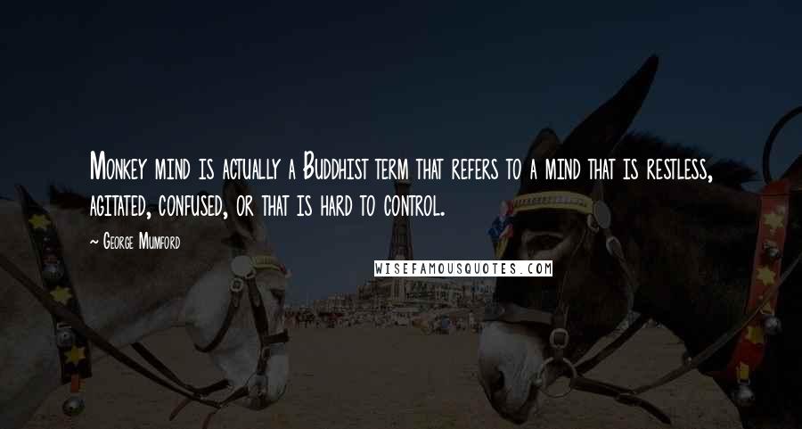George Mumford Quotes: Monkey mind is actually a Buddhist term that refers to a mind that is restless, agitated, confused, or that is hard to control.