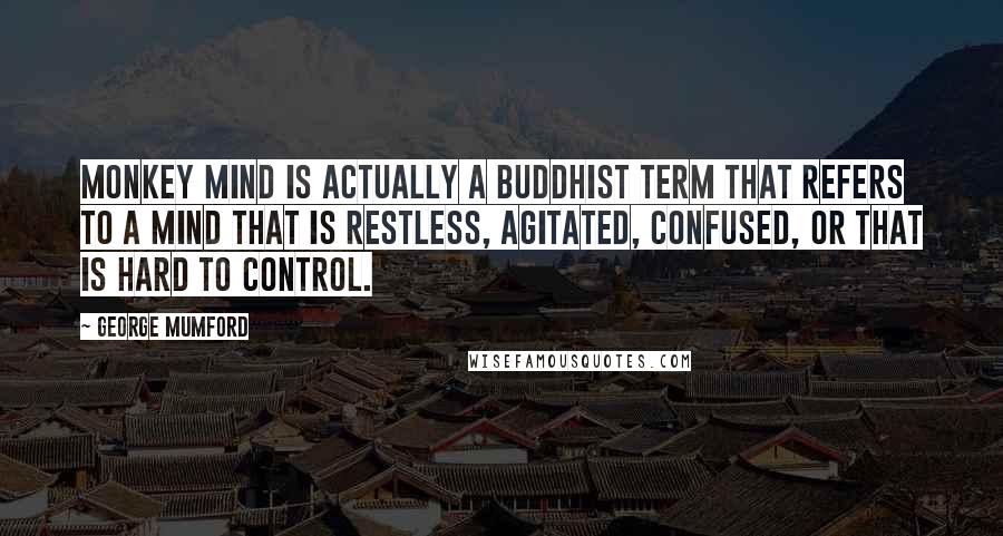 George Mumford Quotes: Monkey mind is actually a Buddhist term that refers to a mind that is restless, agitated, confused, or that is hard to control.