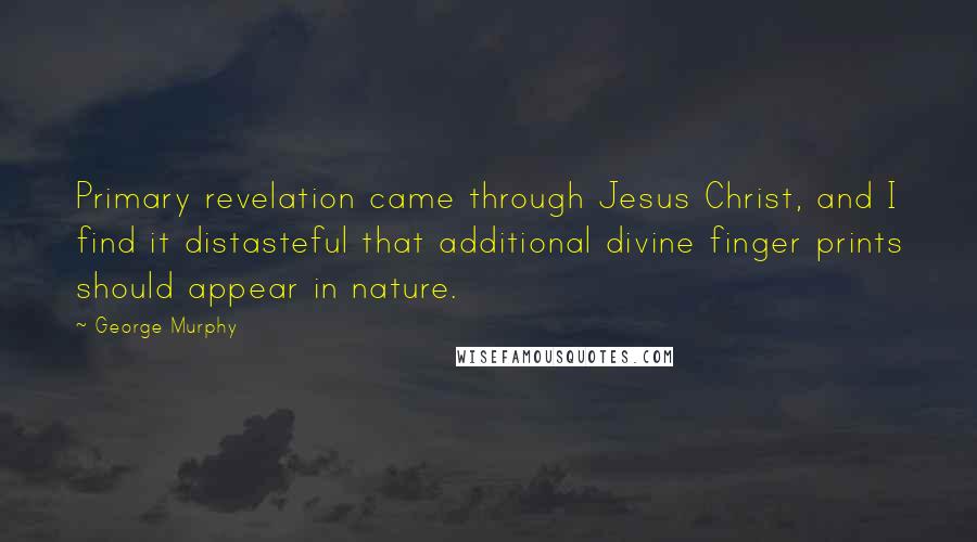 George Murphy Quotes: Primary revelation came through Jesus Christ, and I find it distasteful that additional divine finger prints should appear in nature.