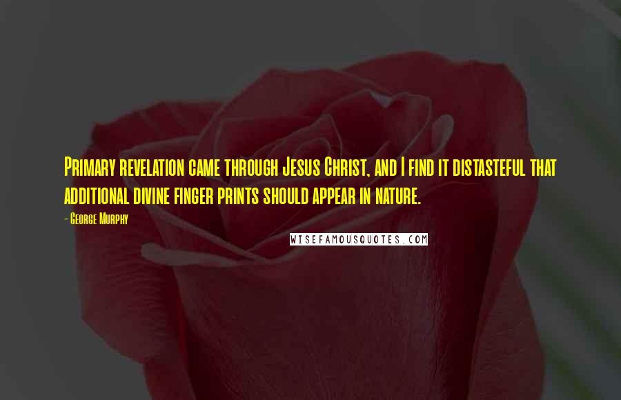 George Murphy Quotes: Primary revelation came through Jesus Christ, and I find it distasteful that additional divine finger prints should appear in nature.