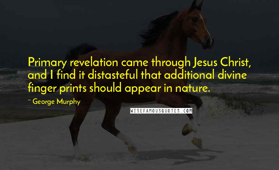 George Murphy Quotes: Primary revelation came through Jesus Christ, and I find it distasteful that additional divine finger prints should appear in nature.