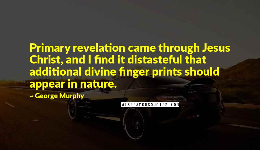 George Murphy Quotes: Primary revelation came through Jesus Christ, and I find it distasteful that additional divine finger prints should appear in nature.