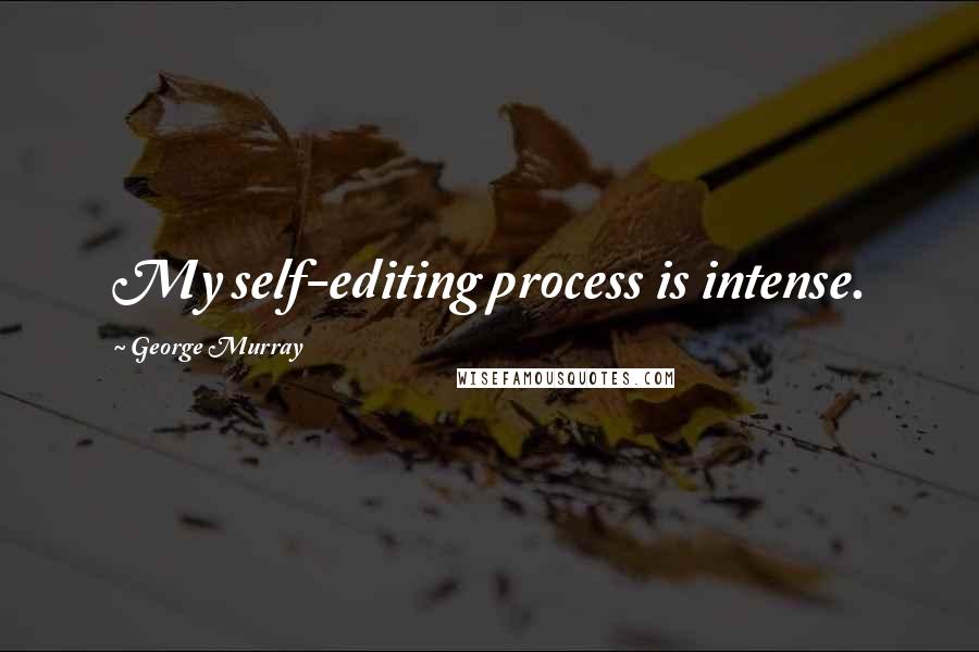 George Murray Quotes: My self-editing process is intense.