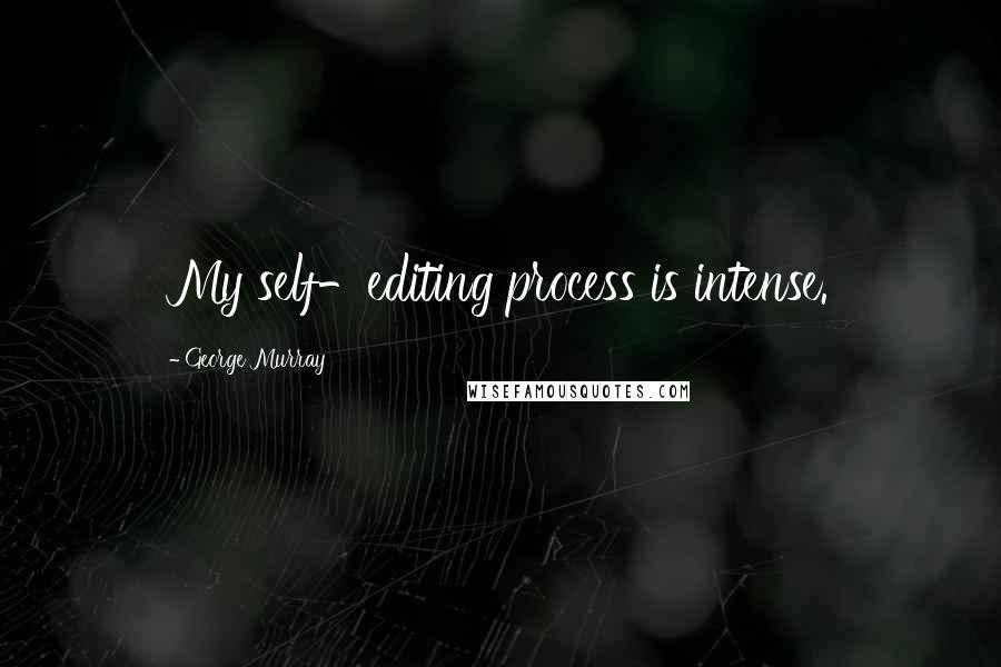 George Murray Quotes: My self-editing process is intense.