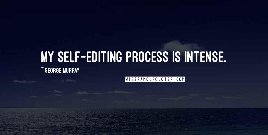 George Murray Quotes: My self-editing process is intense.