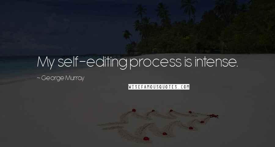 George Murray Quotes: My self-editing process is intense.