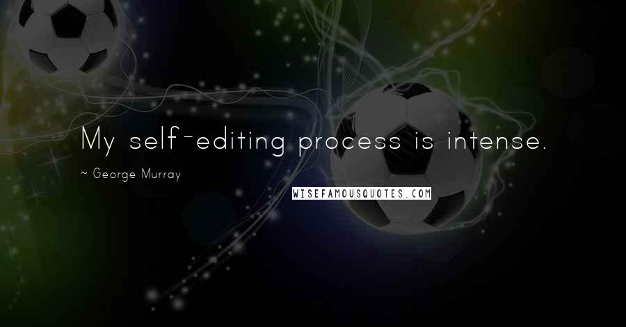 George Murray Quotes: My self-editing process is intense.